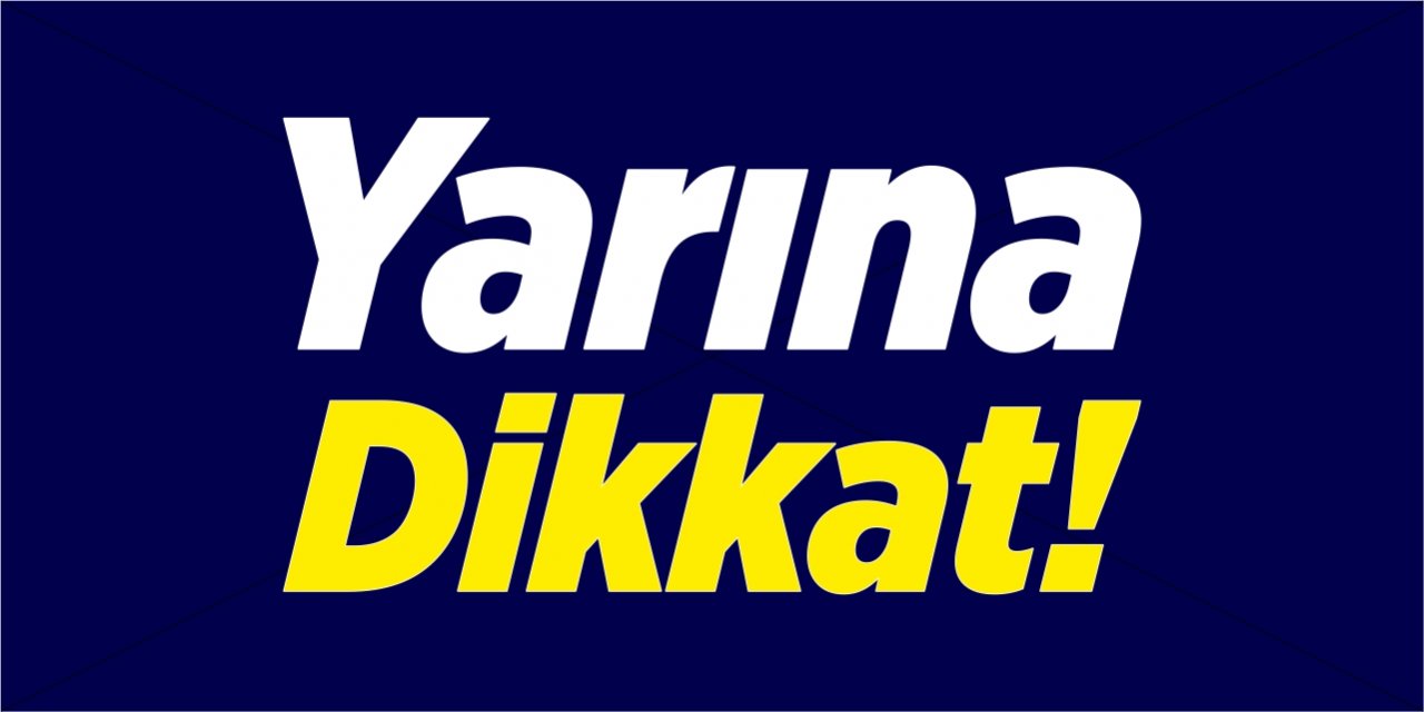 Yarına dikkat!