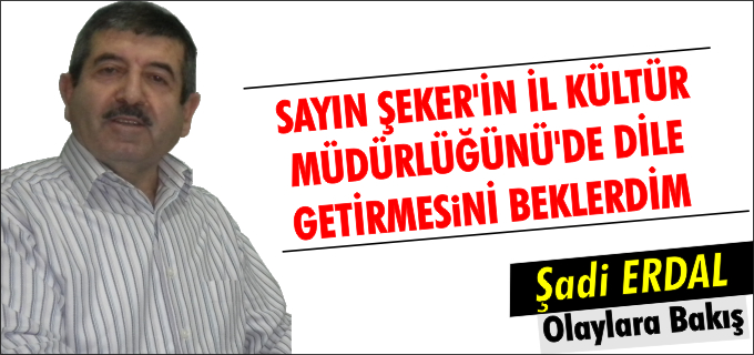 SAYIN ŞEKER’İN İL KÜLTÜR MÜDÜRLÜĞÜ’NÜ DE DİLE GETİRMESİNİ BEKLERDİM