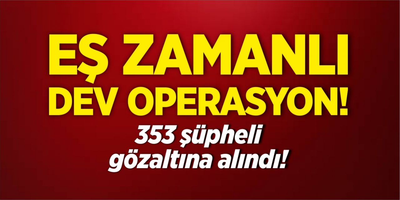 31 ilde eş zamanlı dev operasyon!