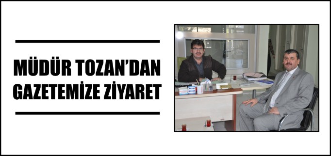 MÜDÜR TOZAN’DAN GAZETEMİZE ZİYARET