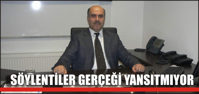 SÖYLENTİLER GERÇEĞİ YANSITMIYOR