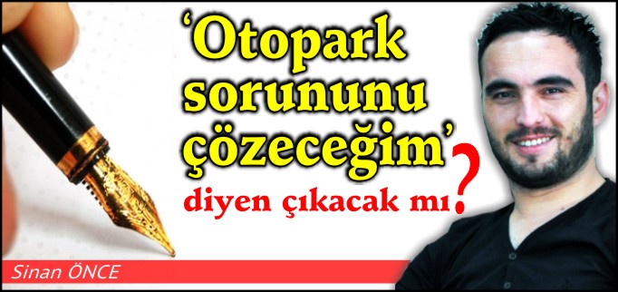 "OTOPARK SORUNUNU ÇÖZECEĞİM!" DİYEN ÇIKACAK MI?