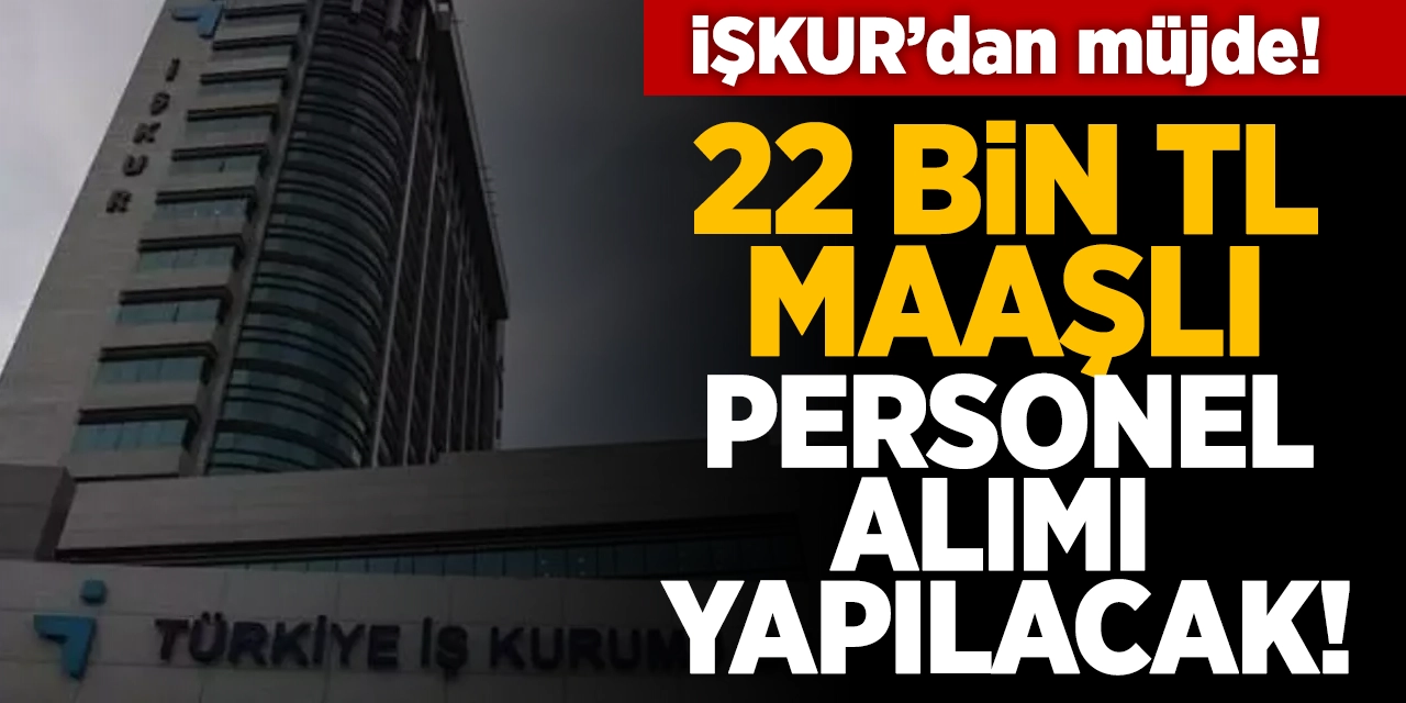 İŞKUR'dan iş arayanlara müjde: 22 bin TL maaşla personel alımı yapılacak!