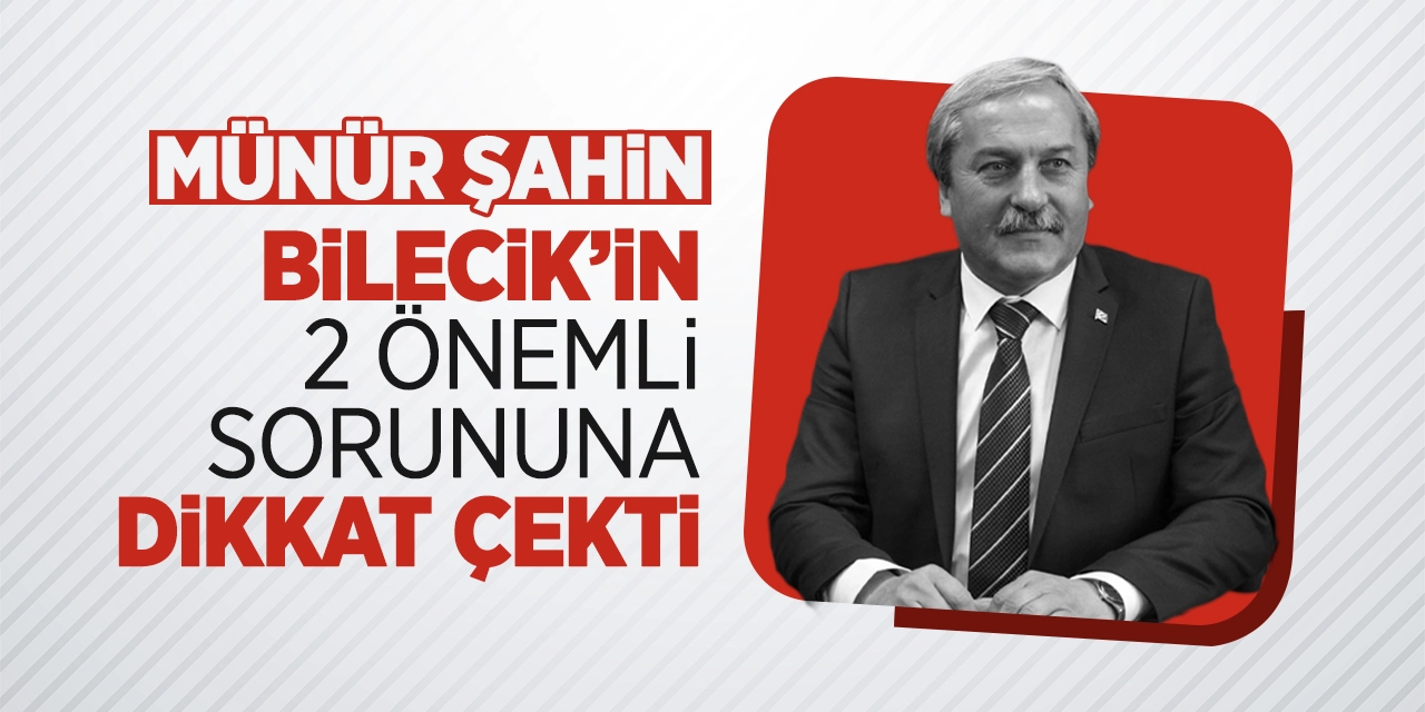 Münür Şahin, Bilecik’in 2 önemli sorununa dikkat çekti!