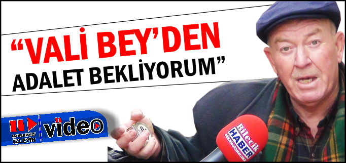 ’VALİ BEY’DEN ADALET BEKLİYORUM"
