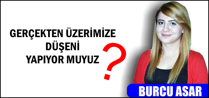 GERÇEKTEN ÜZERİMİZE DÜŞENİ YAPIYOR MUYUZ?
