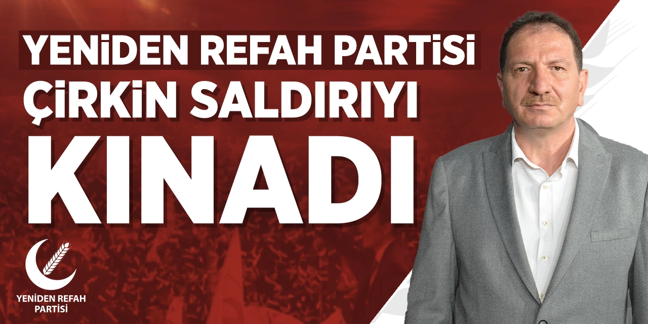 Yeniden Refah, çirkin saldırıyı lanetledi!