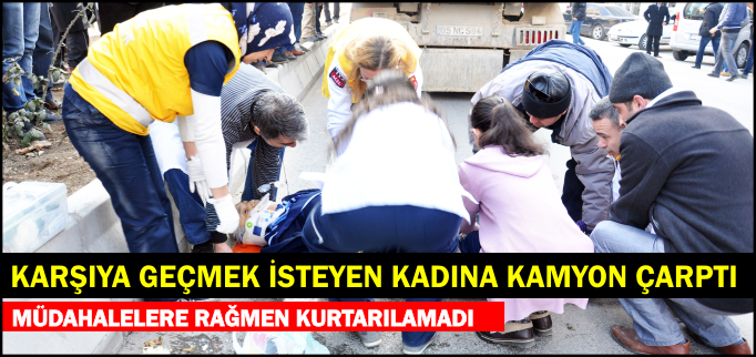 YOLDAN KARŞIYA GEÇMEK İSTEYEN KADINA KAMYON ÇARPTI