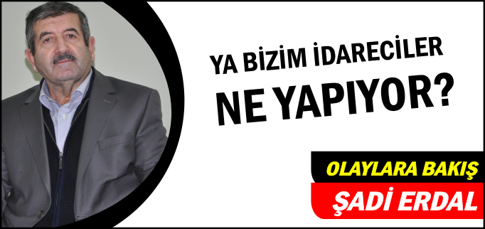 YA BİZİM İDARECİLER NE YAPIYOR?