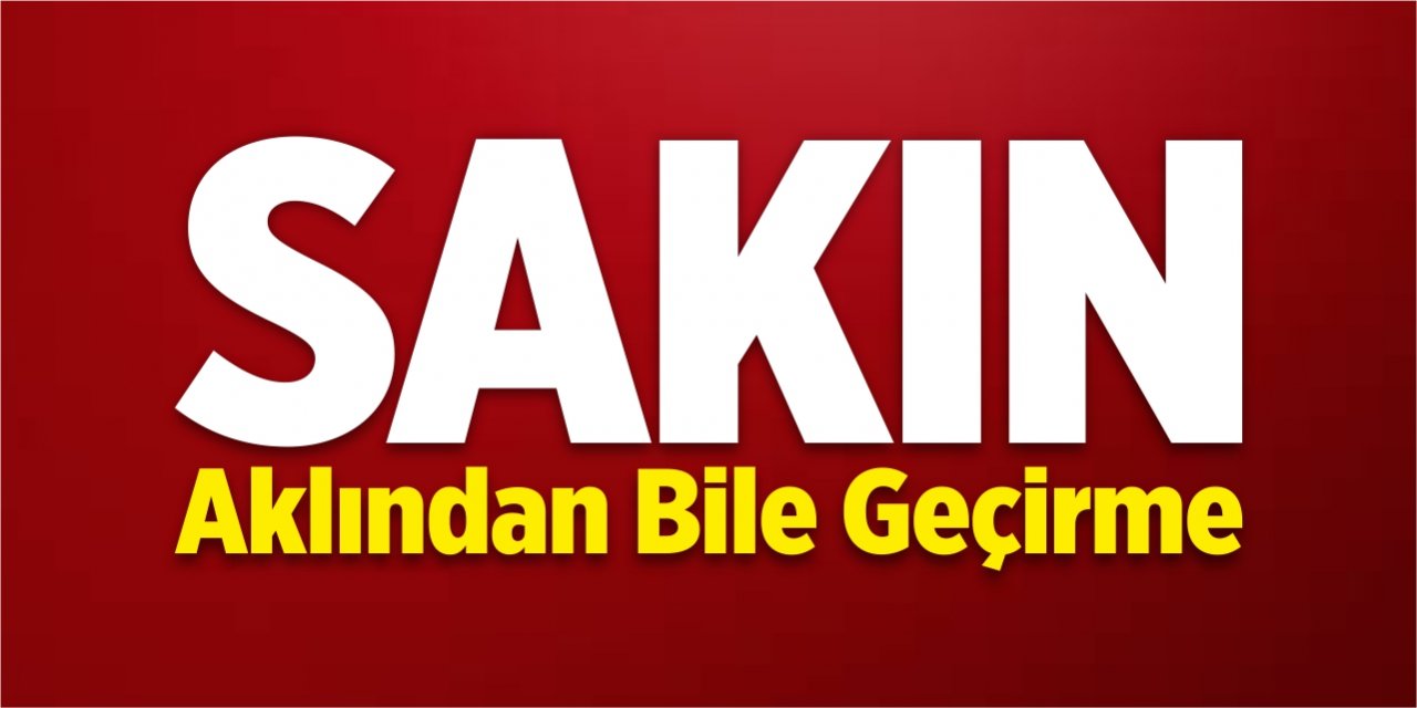 Sakın aklından bile geçirme