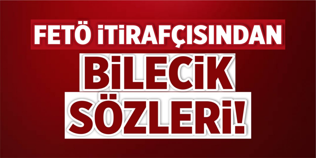 FETÖ itirafçısından Bilecik sözleri