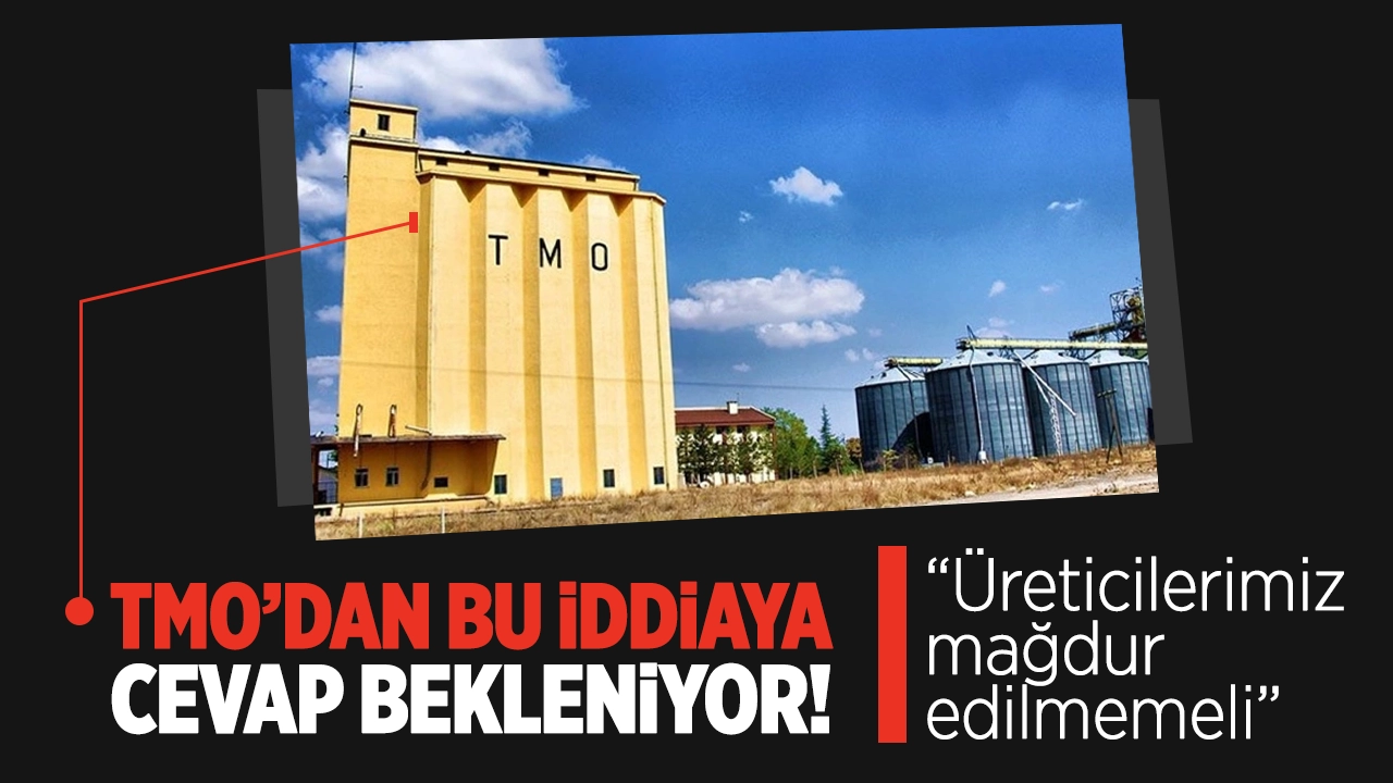 Bu iddiaya TMO’dan cevap bekleniyor! “Üreticilerimiz mağdur edilmemeli”