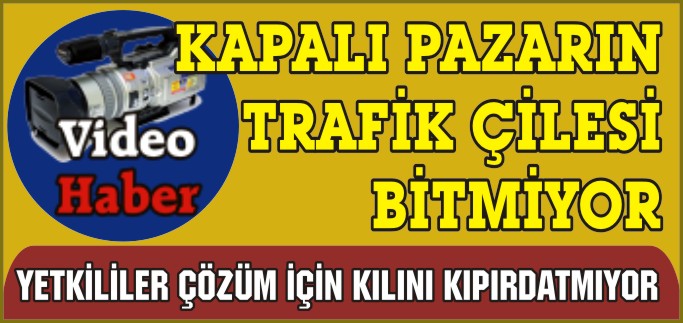 KAPALI PAZARIN TRAFİK ÇİLESİ BİTMİYOR