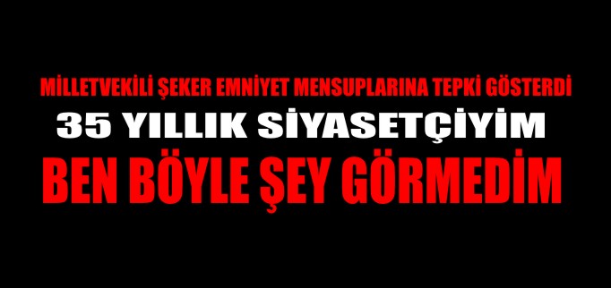 "35 YILLIK SİYASETÇİYİM BÖYLE ŞEY GÖRMEDİM"