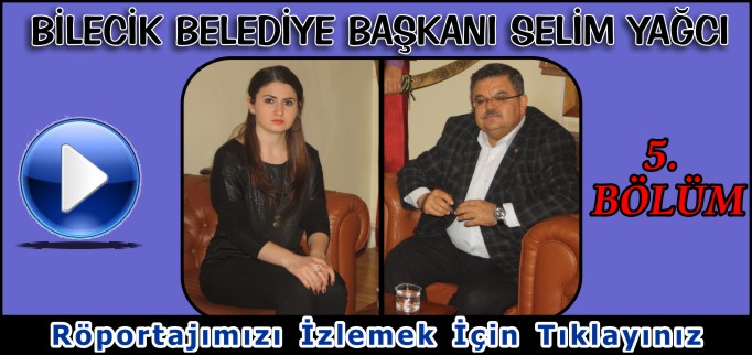 BİLECİK BELEDİYE BAŞKANI SELİM YAĞCI İLE YAPTIĞIMIZ RÖPORTAJ "5"