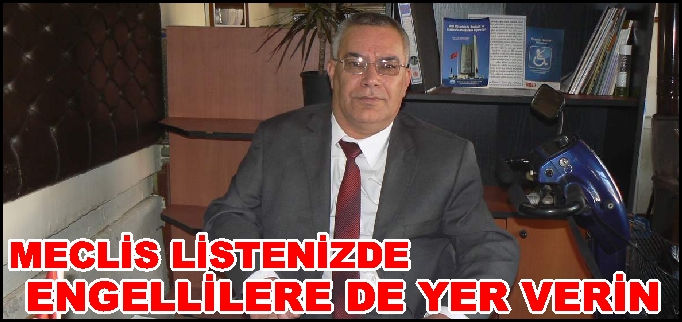MECLİS LİSTENİZDE ENGELLİLERE DE YER VERİN