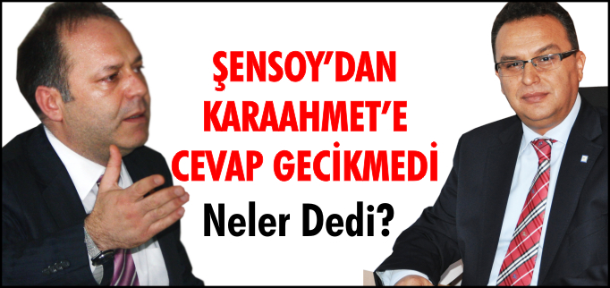 ŞENSOY’DAN KARAAHMET’E CEVAP GECİKMEDİ