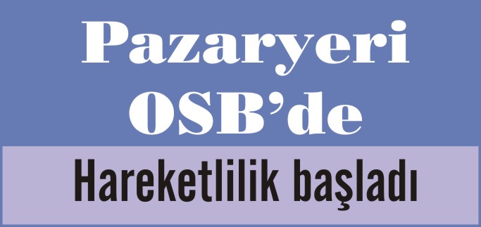 PAZARYERİ OSB’DE HAREKETLİLİK BAŞLADI