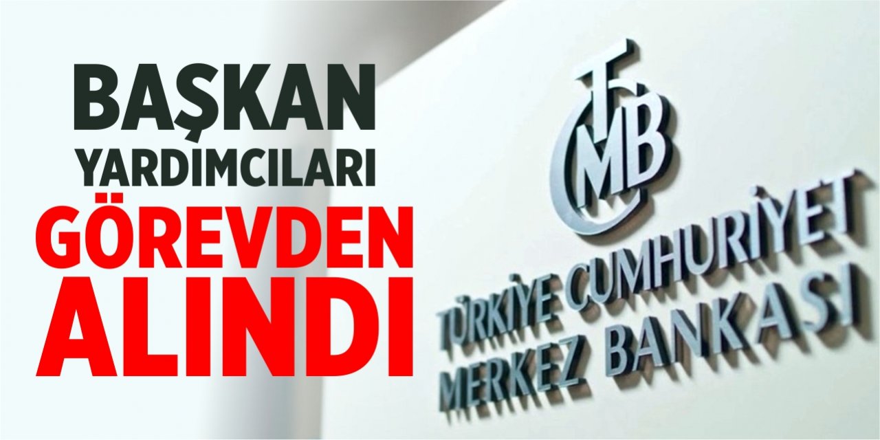 Merkez Bankası başkan yardımcıları görevden alındı