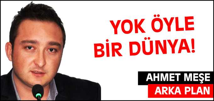 YOK ÖYLE BİR DÜNYA!
