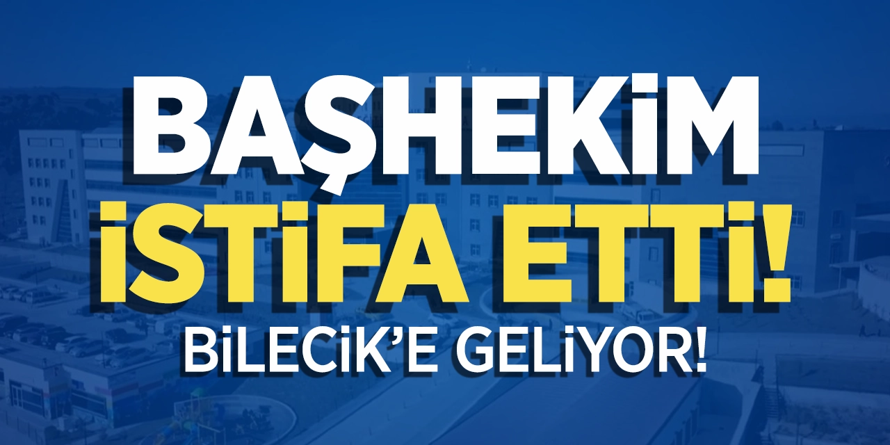 Başhekim istifa etti: Bilecik Eğitim ve Araştırma Hastanesi'ne geliyor!