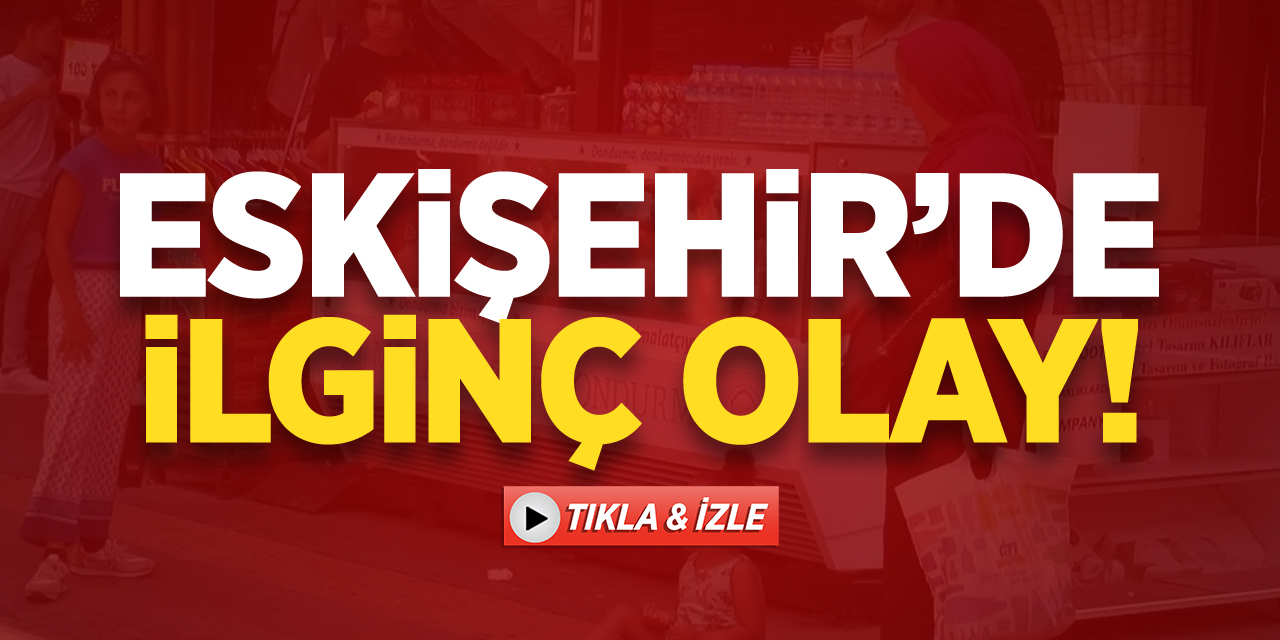 Eskişehir'de ilginç olay!