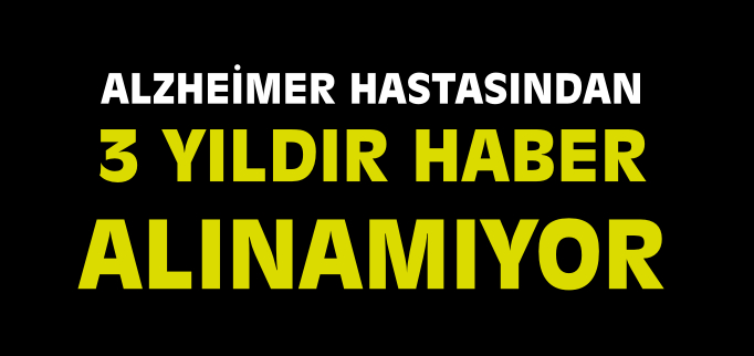 ALZHEİMER HASTASINDAN 3 YILDIR HABER ALINAMIYOR