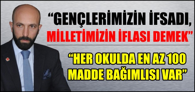 "GENÇLERİMİZİN İFSADI, MEMLEKETİMİZİN İFLASI DEMEK"