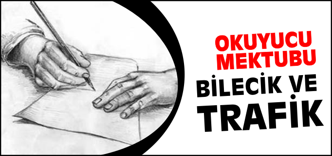 OKUYUCU MEKTUBU- BİLECİK VE TRAFİK-