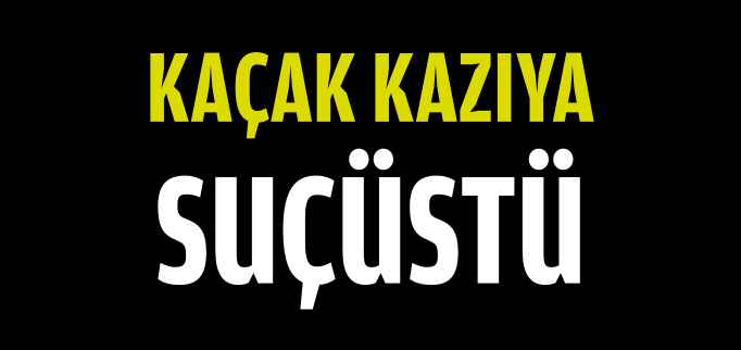 KAÇAK KAZIYA SUÇÜSTÜ