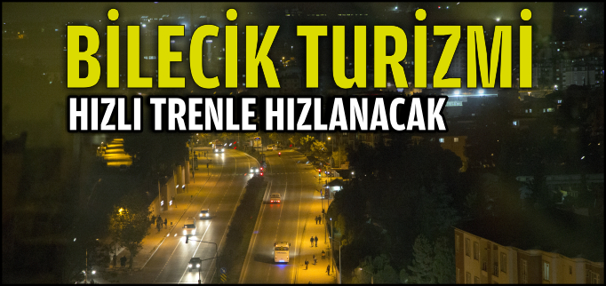 BİLECİK TURİZMİ HIZLI TRENLE HIZLANACAK