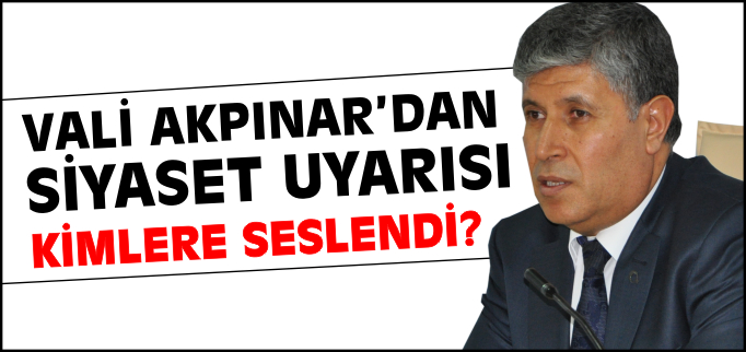 VALİ AKPINAR’DAN SİYASET UYARISI