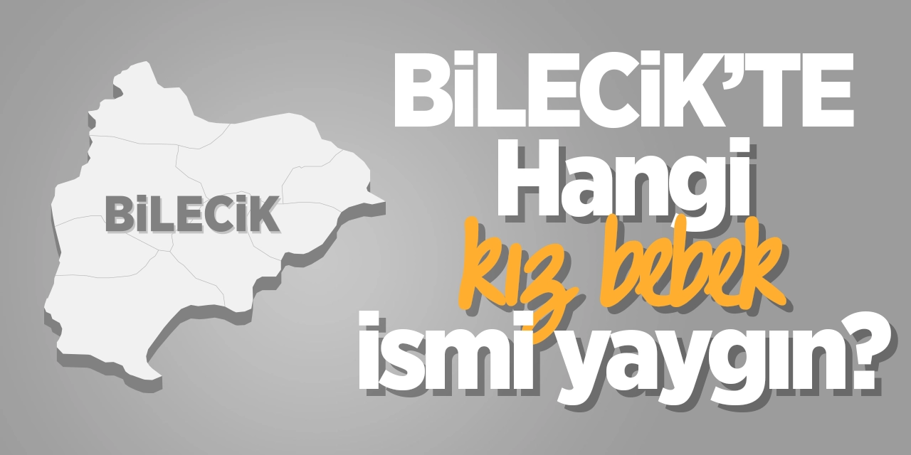 Bilecik’te en çok hangi kız bebek ismi tercih ediliyor?