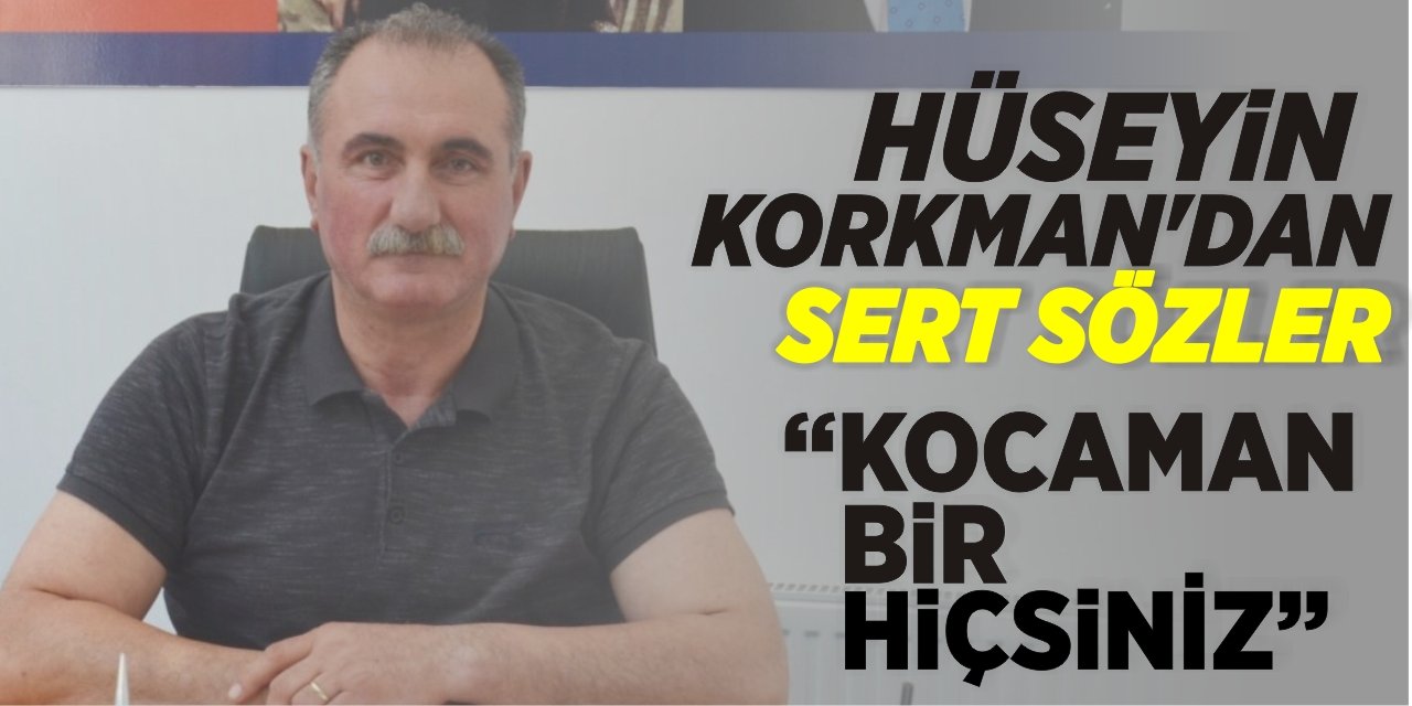 Hüseyin Korkman’dan sert sözler: Kocaman Bir Hiçsiniz