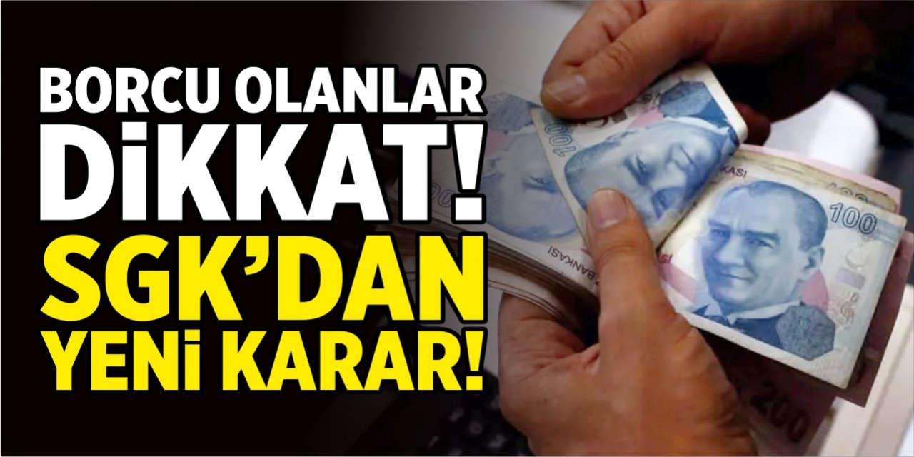 SGK'ya borcu olanlar dikkat! SGK'dan yeni karar!