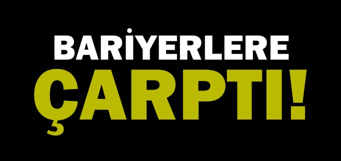 BARİYERLERE ÇARPTI