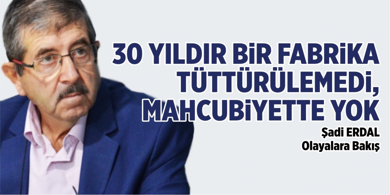 30 YILDIR BİR FABRİKA TÜTTÜRÜLEMEDİ, MAHCUBİYETTE YOK