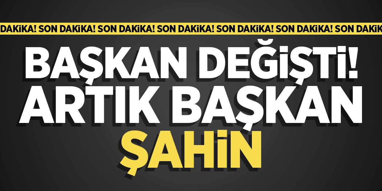 Başkan Değişti: Artık Başkan Şahin!