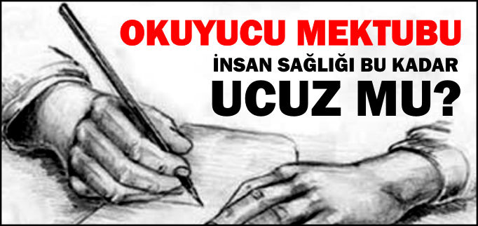OKUYUCU MEKTUBU-İNSAN SAĞLIĞI BU KADAR UCUZ MU?-