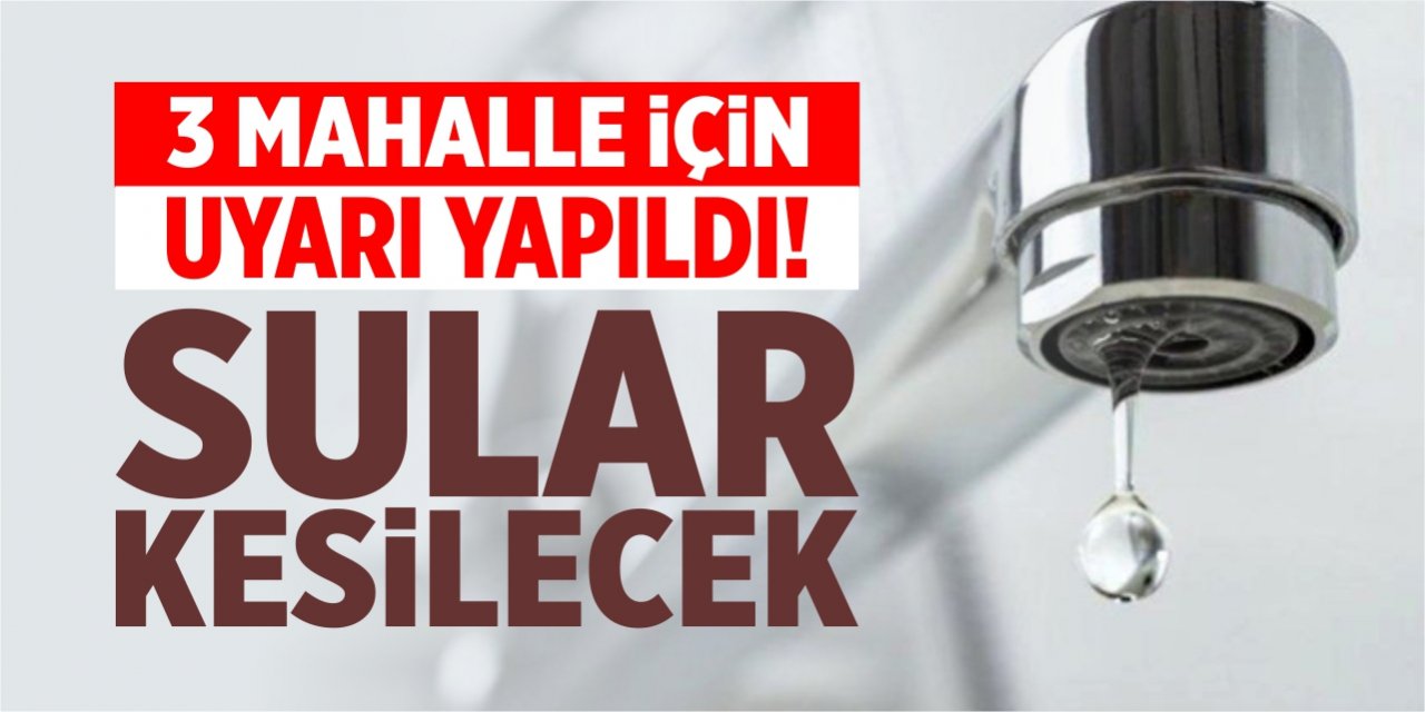 3 mahalle için uyarı yapıldı, sular kesilecek!