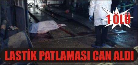 LASTİK PATLAMASI CAN ALDI 1 ÖLÜ
