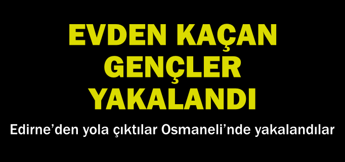 EVDEN KAÇAN GENÇLER YAKALANDI