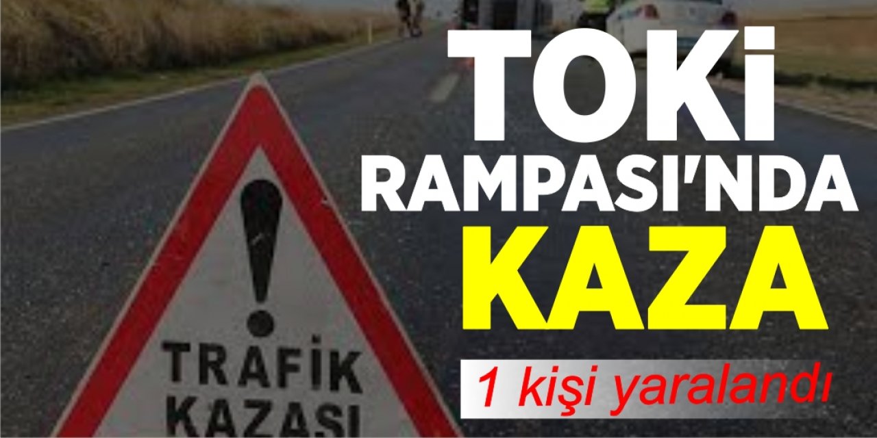 Toki Rampası'nda Kaza: 1 kişi yaralandı