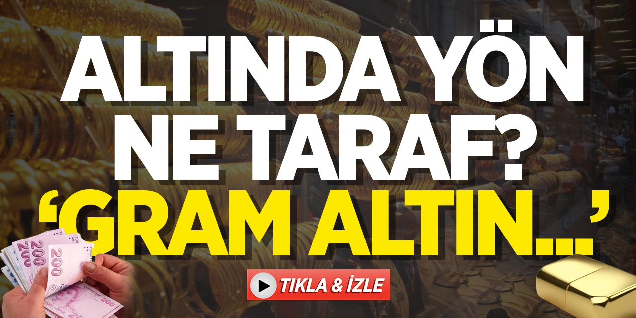 Altında Yön Ne Taraf? 'Gram Altın...'