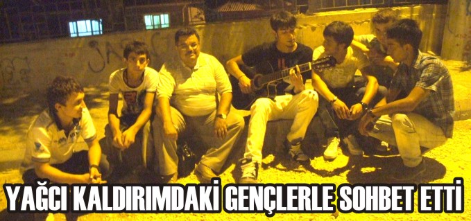 YAĞCI KALDIRIMDAKİ GENÇLERLE SOHBET ETTİ