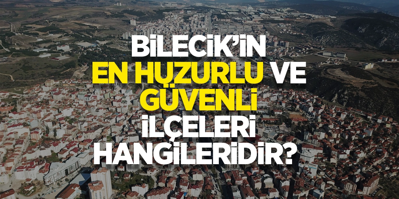 Bilecik'in En Huzurlu ve Güvenli İlçesi Hangileridir?