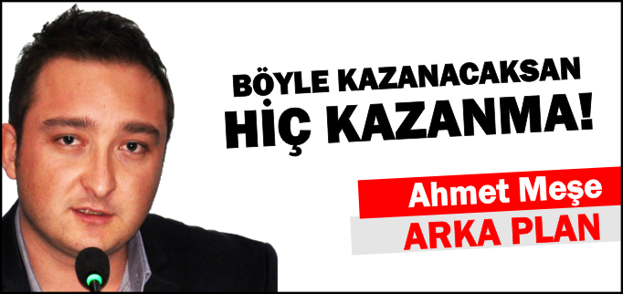 BÖYLE KAZANACAKSAN HİÇ KAZANMA!