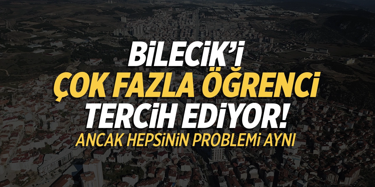 Bilecik’i çok fazla öğrenci tercih ediyor; Ancak hepsinin problemi aynı!