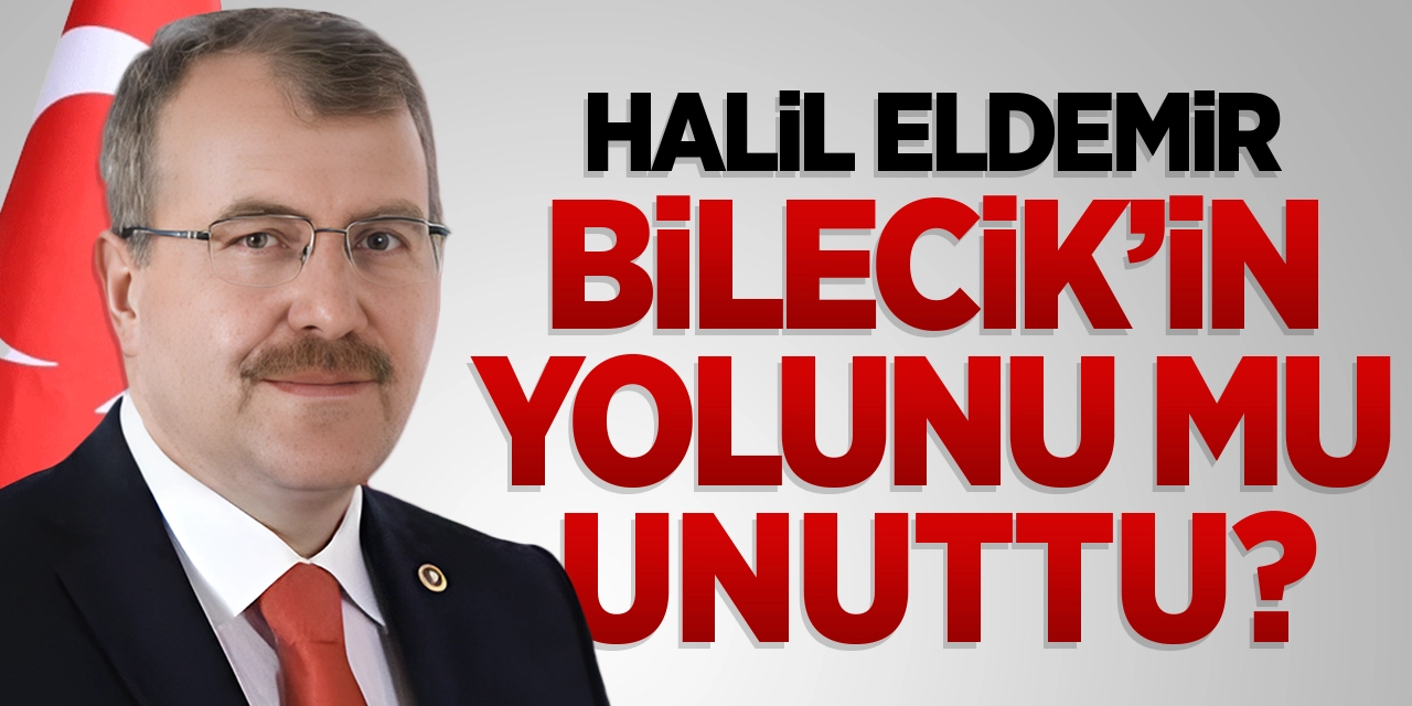 Halil Eldemir Bilecik'in Yolunu Mu Unuttu?