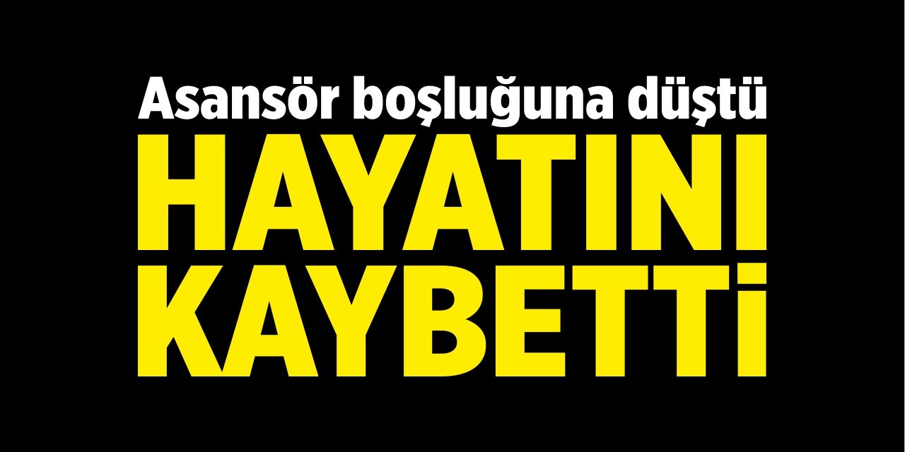 Asansör boşluğuna düştü, hayatını kaybetti!